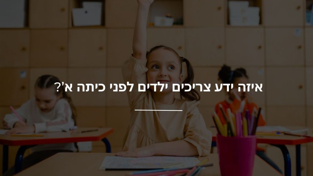 איזה ידע צריכים ילדים לפני כיתה א’?