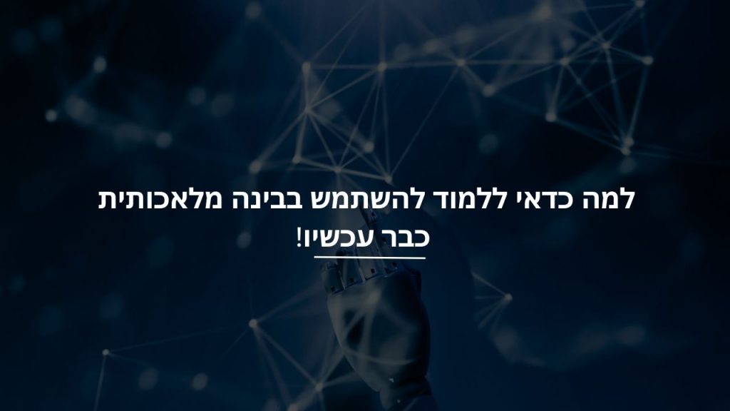 למה כדאי ללמוד להשתמש בבינה מלאכותית כבר עכשיו